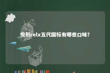 悦刻relx五代国标有哪些口味
？ 